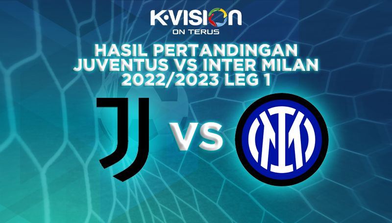 HASIL JUVENTUS VS INTERMILAN 2022/2023 LEG 1 : BIANCONERI TAKLUKAN NERAZZURRI